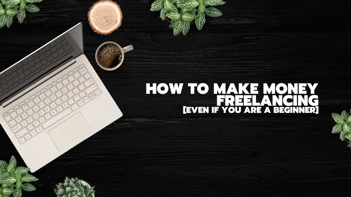 How To Make MONEY Freelancing [Even If You Are A Beginner]