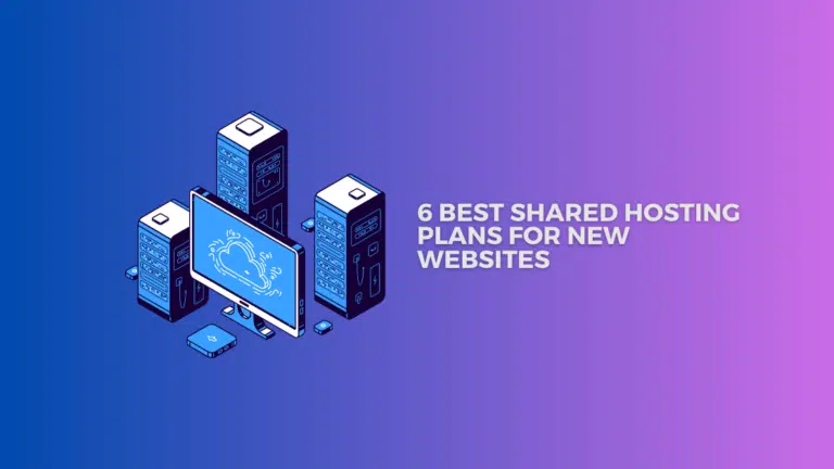 Top 6 Best Shared Hosting Plans For New Websites In 2024